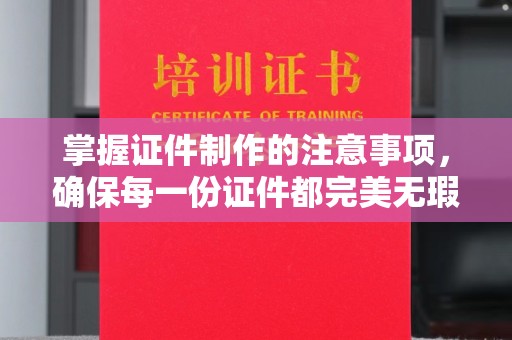 洮北掌握证件制作的注意事项，确保每一份证件都完美无瑕